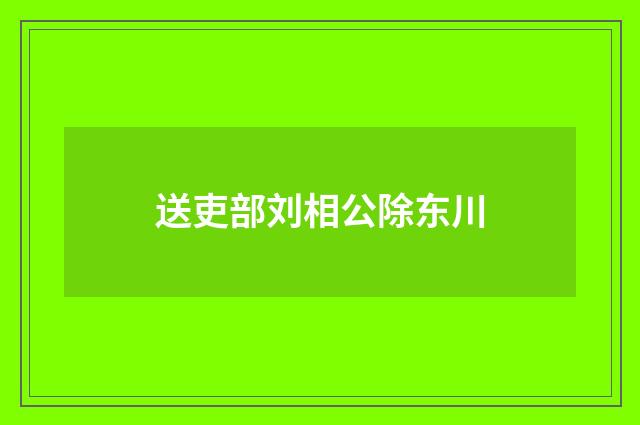 送吏部刘相公除东川