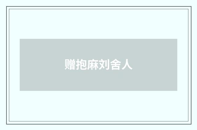 赠抱麻刘舍人