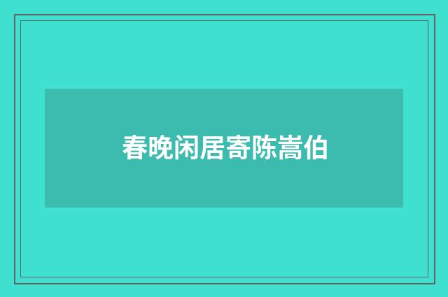 春晚闲居寄陈嵩伯