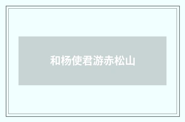 和杨使君游赤松山