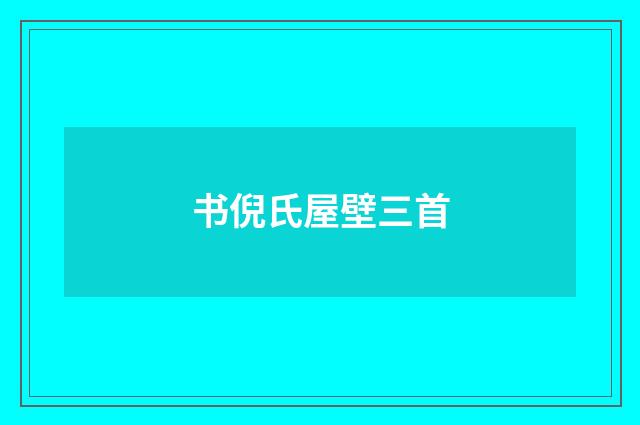 书倪氏屋壁三首