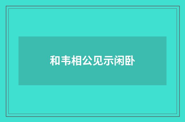 和韦相公见示闲卧
