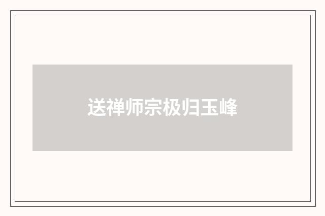 送禅师宗极归玉峰