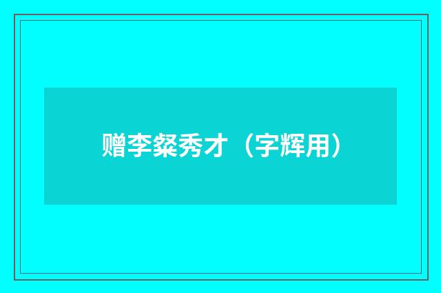 赠李粲秀才（字辉用）