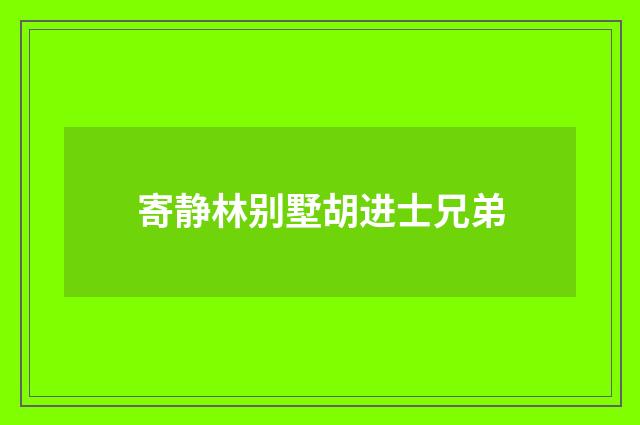寄静林别墅胡进士兄弟