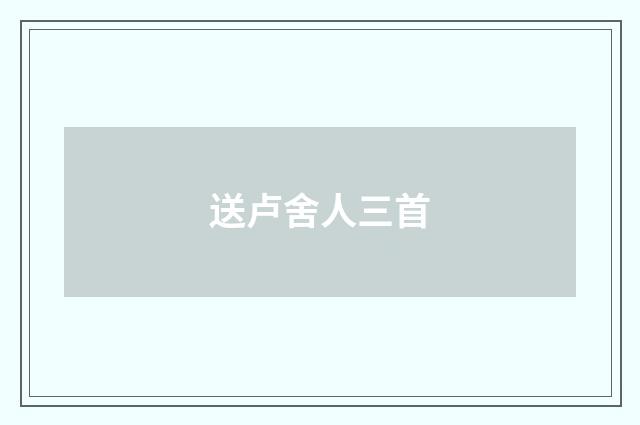 送卢舍人三首