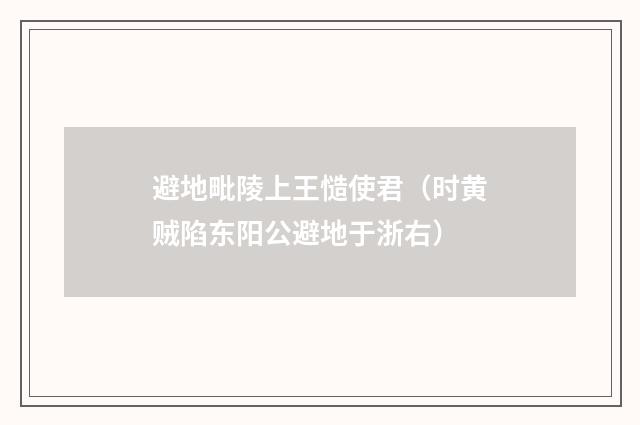 避地毗陵上王慥使君（时黄贼陷东阳公避地于浙右）