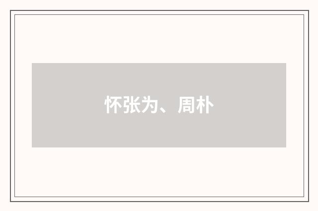 怀张为、周朴