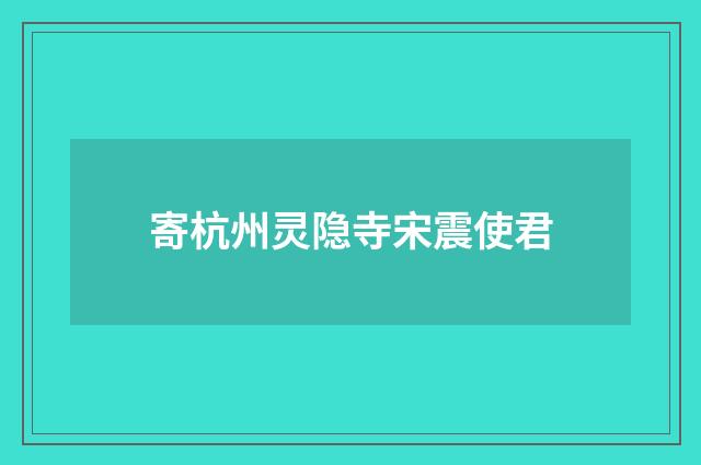 寄杭州灵隐寺宋震使君