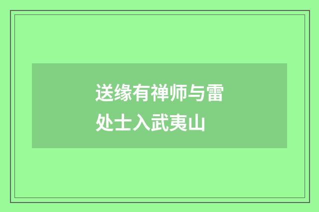 送缘有禅师与雷处士入武夷山