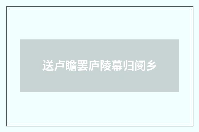 送卢瞻罢庐陵幕归阌乡