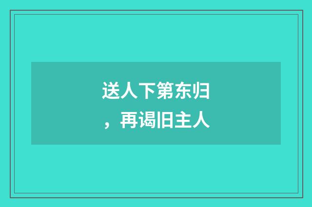 送人下第东归，再谒旧主人