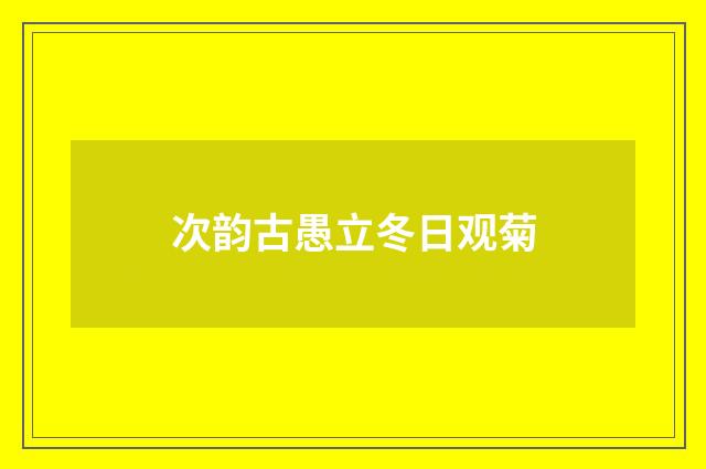 次韵古愚立冬日观菊