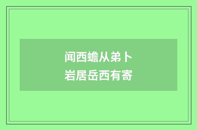 闻西蟾从弟卜岩居岳西有寄