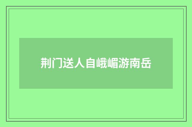 荆门送人自峨嵋游南岳