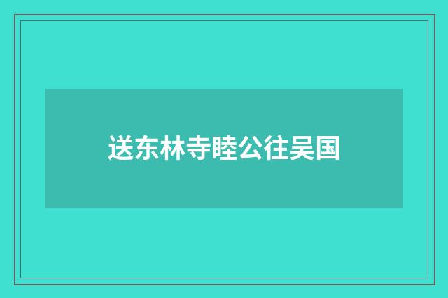 送东林寺睦公往吴国