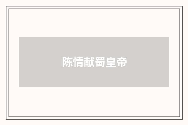 陈情献蜀皇帝
