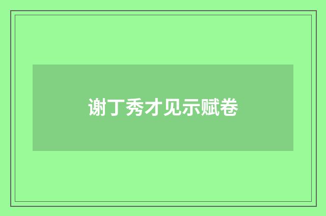 谢丁秀才见示赋卷