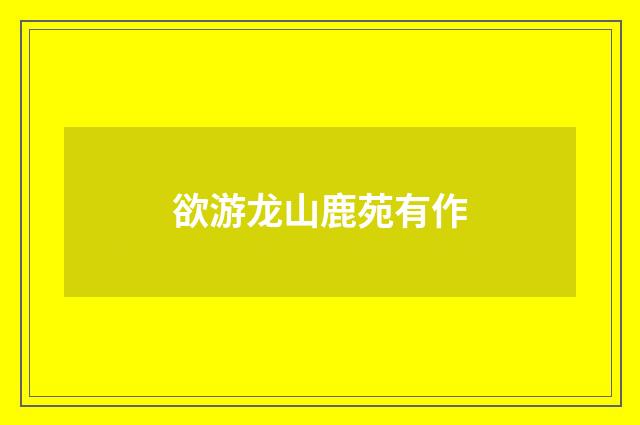 欲游龙山鹿苑有作