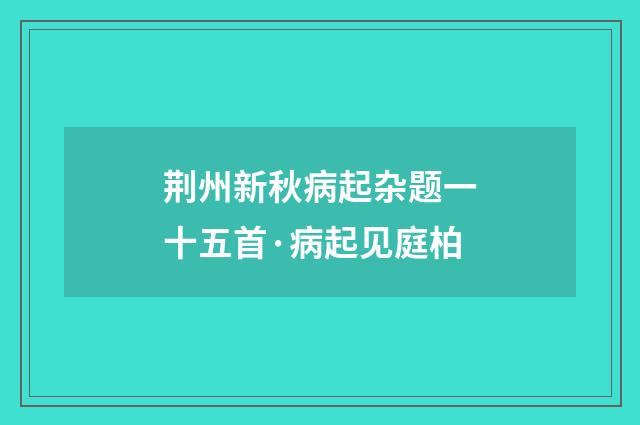 荆州新秋病起杂题一十五首·病起见庭柏