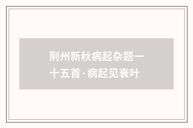 荆州新秋病起杂题一十五首·病起见衰叶