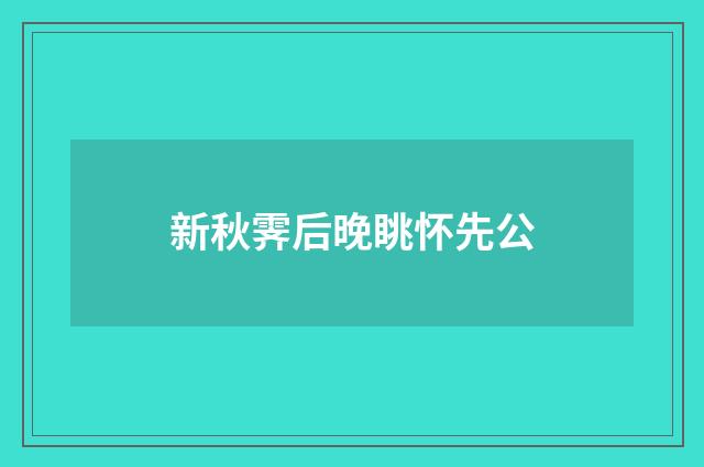新秋霁后晚眺怀先公
