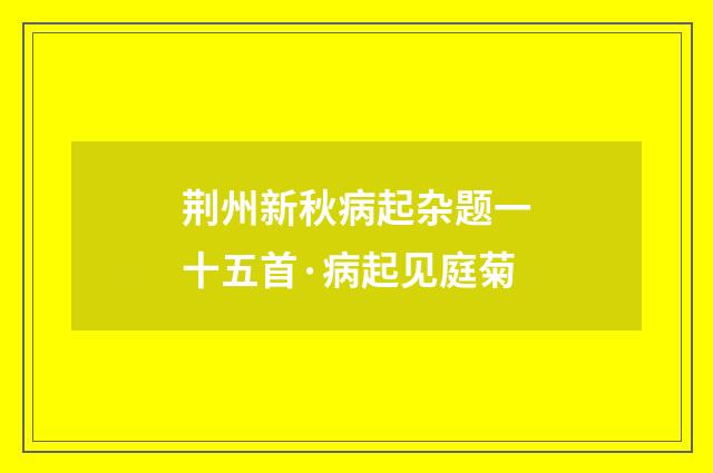荆州新秋病起杂题一十五首·病起见庭菊