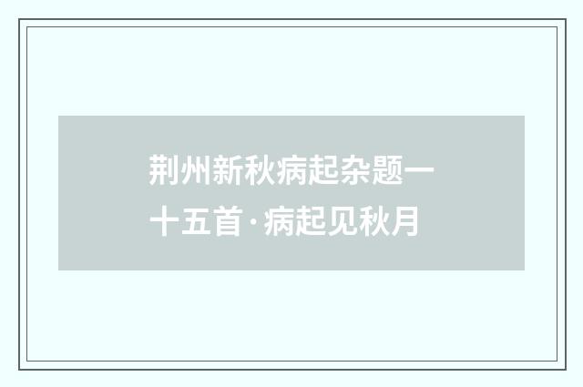 荆州新秋病起杂题一十五首·病起见秋月