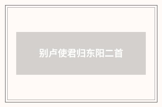 别卢使君归东阳二首