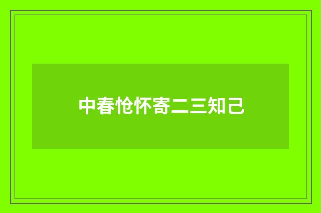 中春怆怀寄二三知己
