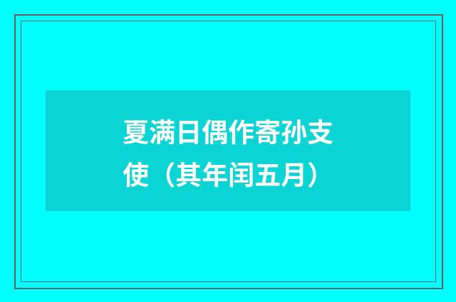 夏满日偶作寄孙支使（其年闰五月）