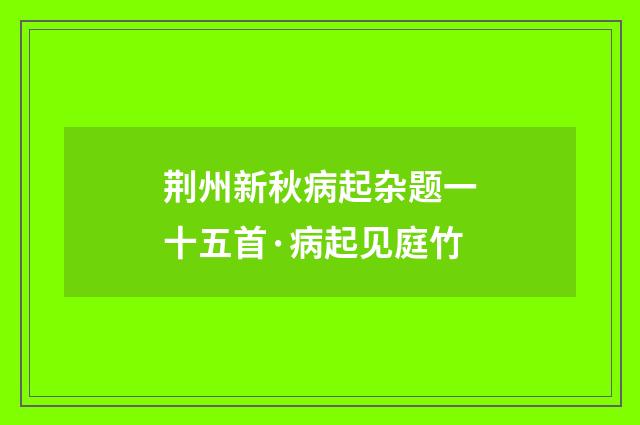 荆州新秋病起杂题一十五首·病起见庭竹