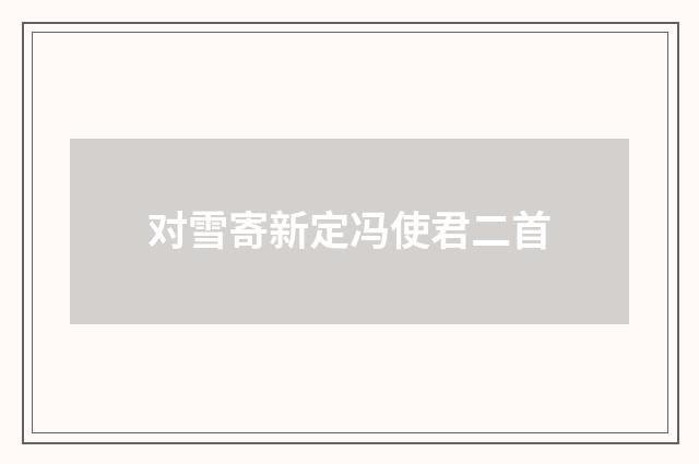 对雪寄新定冯使君二首