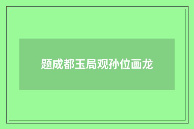 题成都玉局观孙位画龙