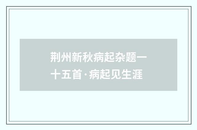 荆州新秋病起杂题一十五首·病起见生涯