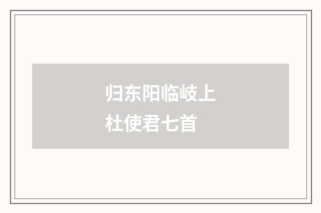 归东阳临岐上杜使君七首