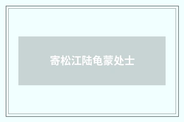 寄松江陆龟蒙处士