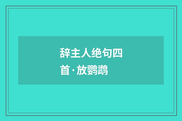 辞主人绝句四首·放鹦鹉