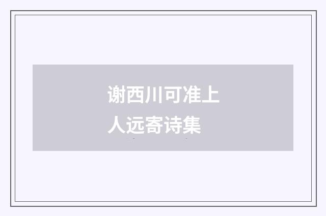 谢西川可准上人远寄诗集