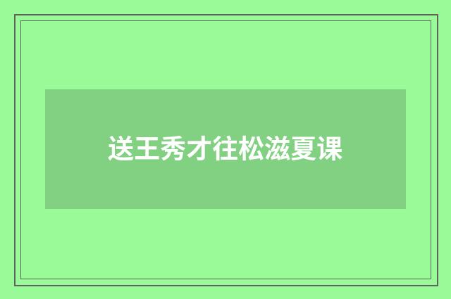 送王秀才往松滋夏课