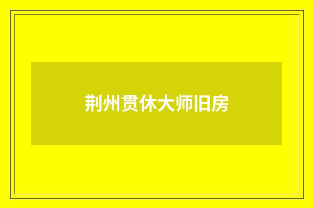 荆州贯休大师旧房