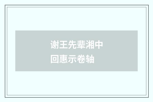谢王先辈湘中回惠示卷轴