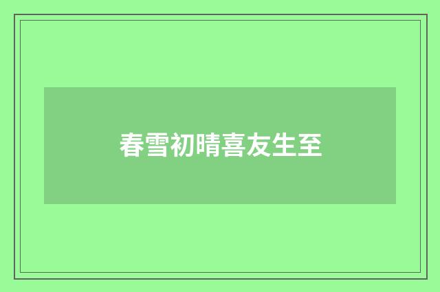 春雪初晴喜友生至