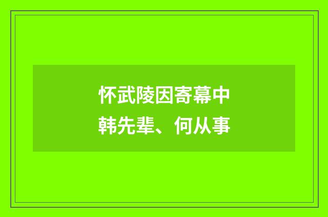 怀武陵因寄幕中韩先辈、何从事