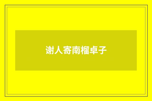 谢人寄南榴卓子