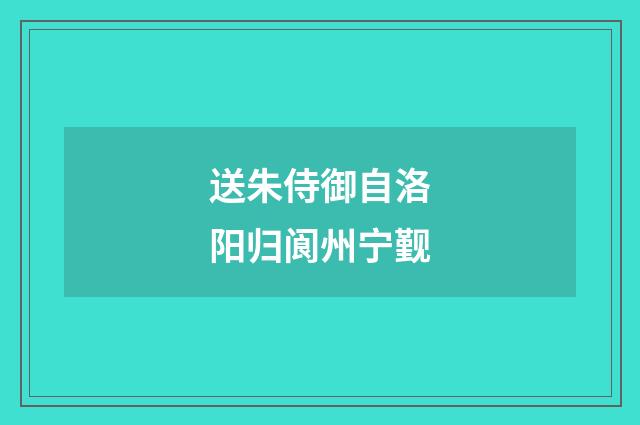 送朱侍御自洛阳归阆州宁觐