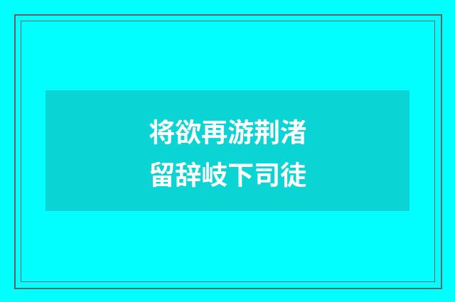 将欲再游荆渚留辞岐下司徒