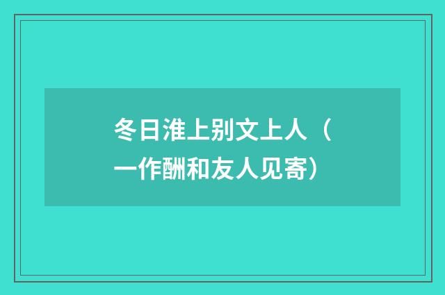 冬日淮上别文上人（一作酬和友人见寄）