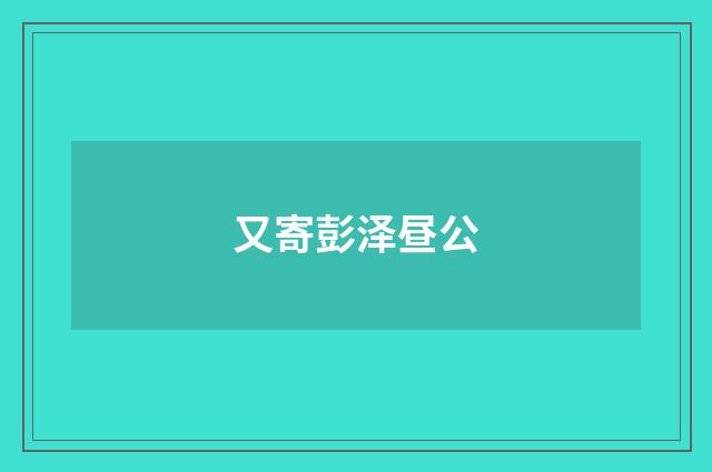 又寄彭泽昼公