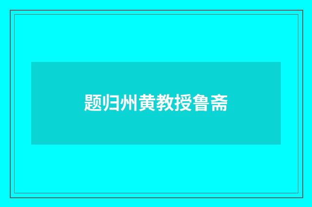 题归州黄教授鲁斋
